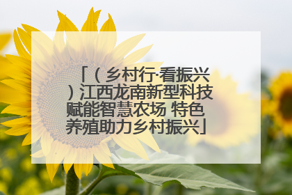 （乡村行·看振兴）江西龙南新型科技赋能智慧农场 特色养殖助力乡村振兴